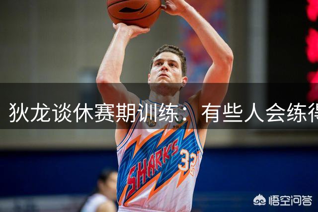 狄龙谈休赛期训练：有些人会练得很刻苦 有些人只是为了维持状态